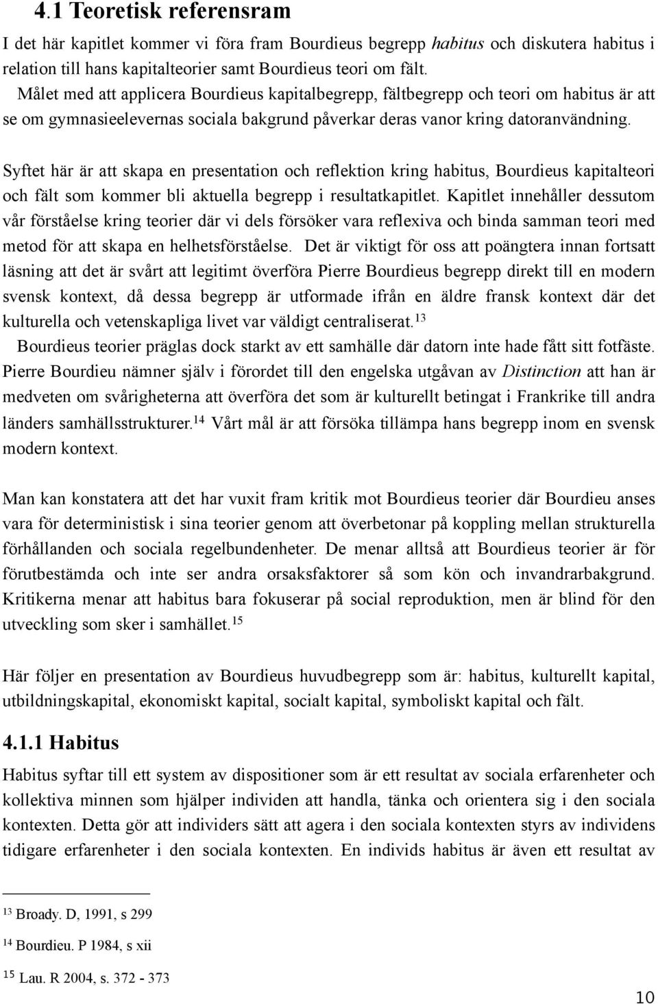 Syftet här är att skapa en presentation och reflektion kring habitus, Bourdieus kapitalteori och fält som kommer bli aktuella begrepp i resultatkapitlet.