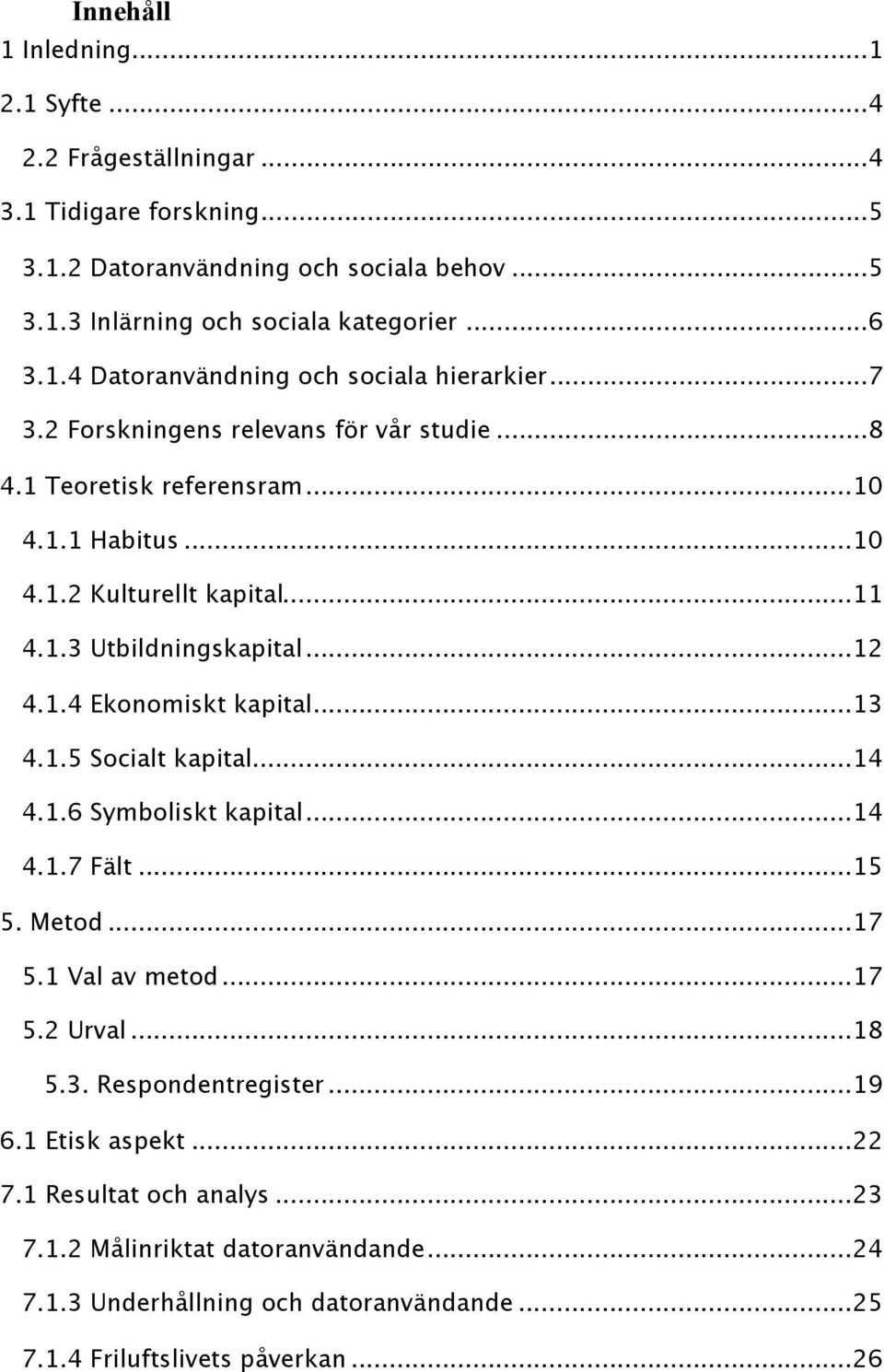 .. 13 4.1.5 Socialt kapital... 14 4.1.6 Symboliskt kapital... 14 4.1.7 Fält... 15 5. Metod... 17 5.1 Val av metod... 17 5.2 Urval... 18 5.3. Respondentregister... 19 6.1 Etisk aspekt... 22 7.