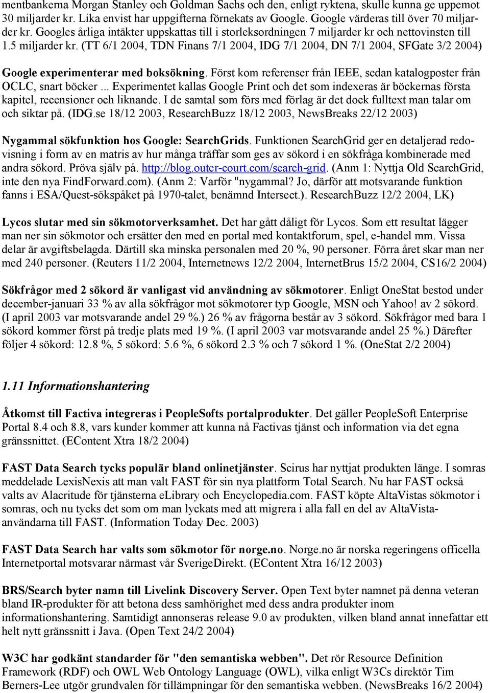 (TT 6/1 2004, TDN Finans 7/1 2004, IDG 7/1 2004, DN 7/1 2004, SFGate 3/2 2004) Google experimenterar med boksökning. Först kom referenser från IEEE, sedan katalogposter från OCLC, snart böcker.