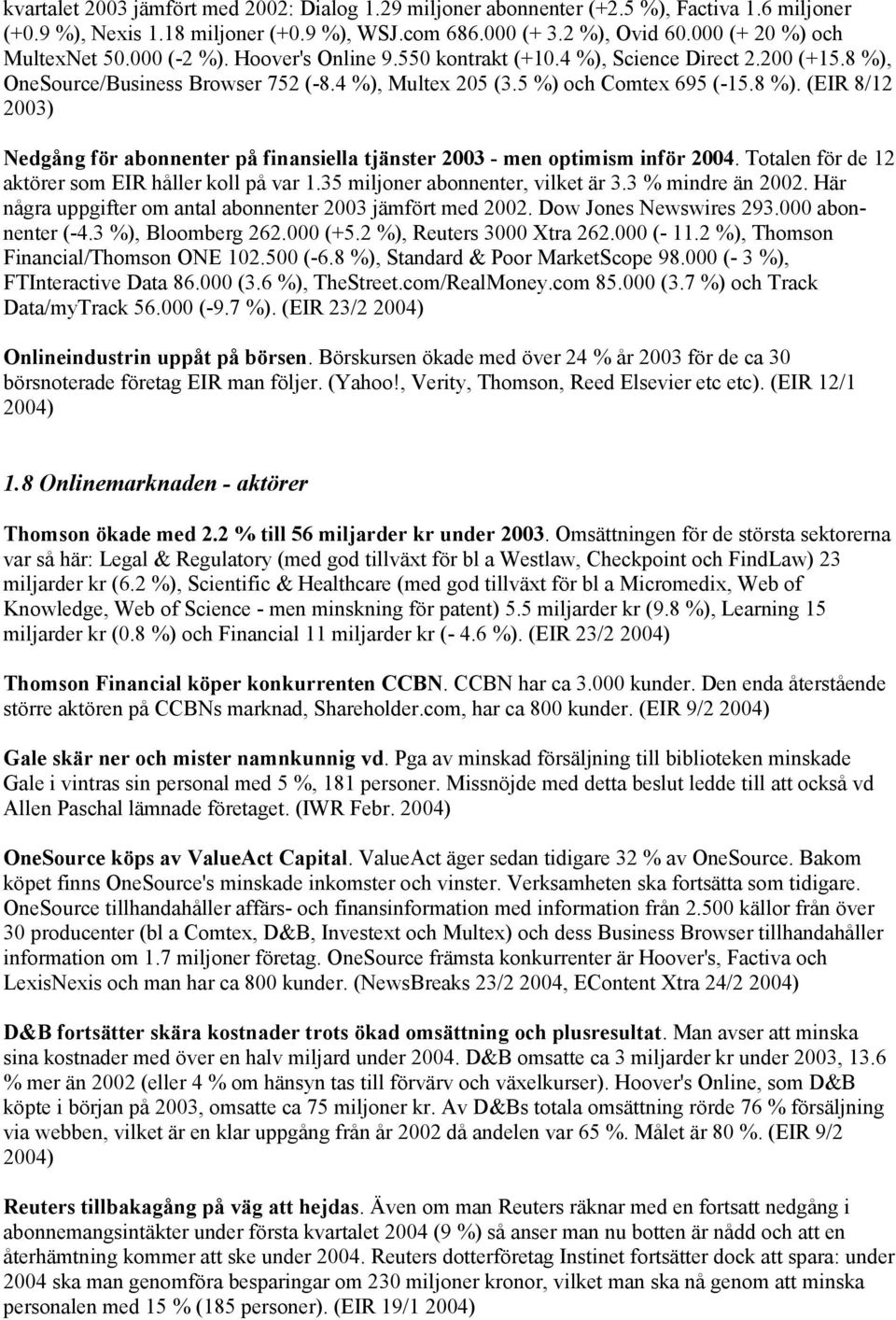 8 %). (EIR 8/12 2003) Nedgång för abonnenter på finansiella tjänster 2003 - men optimism inför 2004. Totalen för de 12 aktörer som EIR håller koll på var 1.35 miljoner abonnenter, vilket är 3.