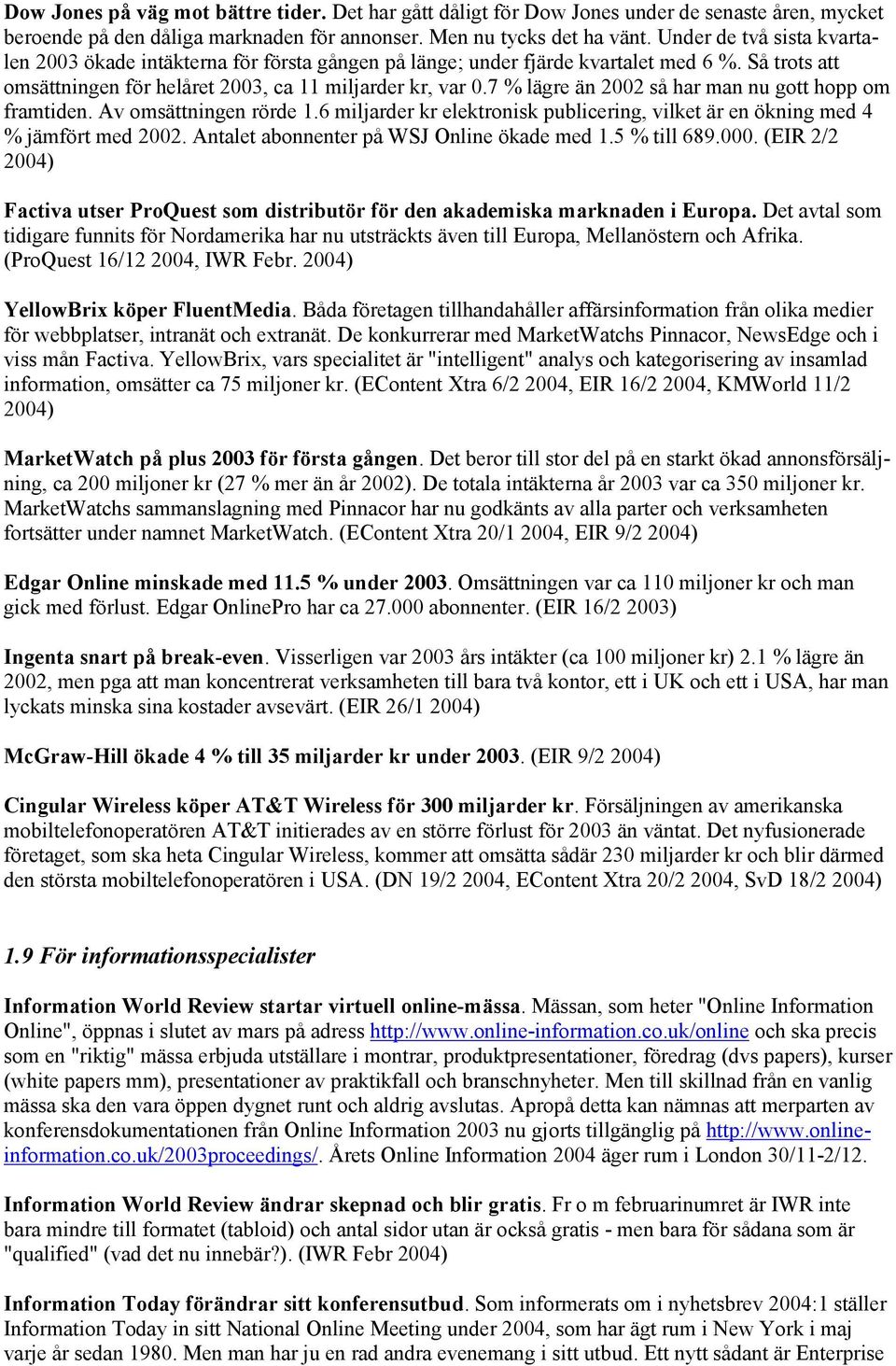 7 % lägre än 2002 så har man nu gott hopp om framtiden. Av omsättningen rörde 1.6 miljarder kr elektronisk publicering, vilket är en ökning med 4 % jämfört med 2002.