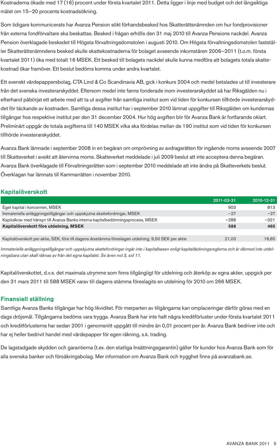 Besked i frågan erhölls den 31 maj 2010 till Avanza Pensions nackdel. Avanza Pension överklagade beskedet till Högsta förvaltningsdomstolen i augusti 2010.