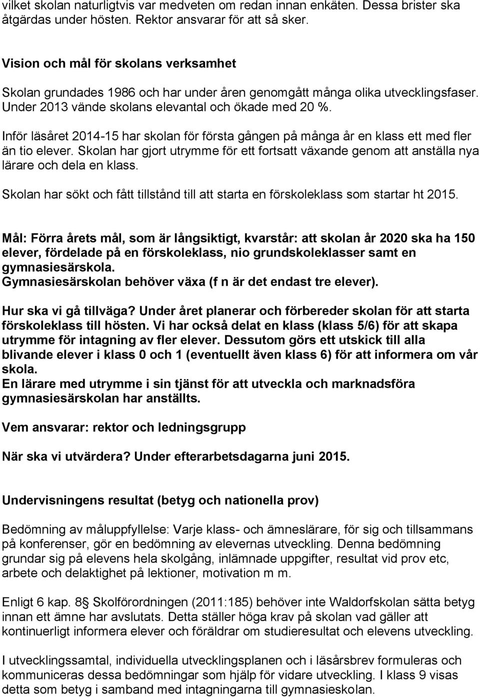 Inför läsåret 2014-15 har skolan för första gången på många år en klass ett med fler än tio elever. Skolan har gjort utrymme för ett fortsatt växande genom att anställa nya lärare och dela en klass.