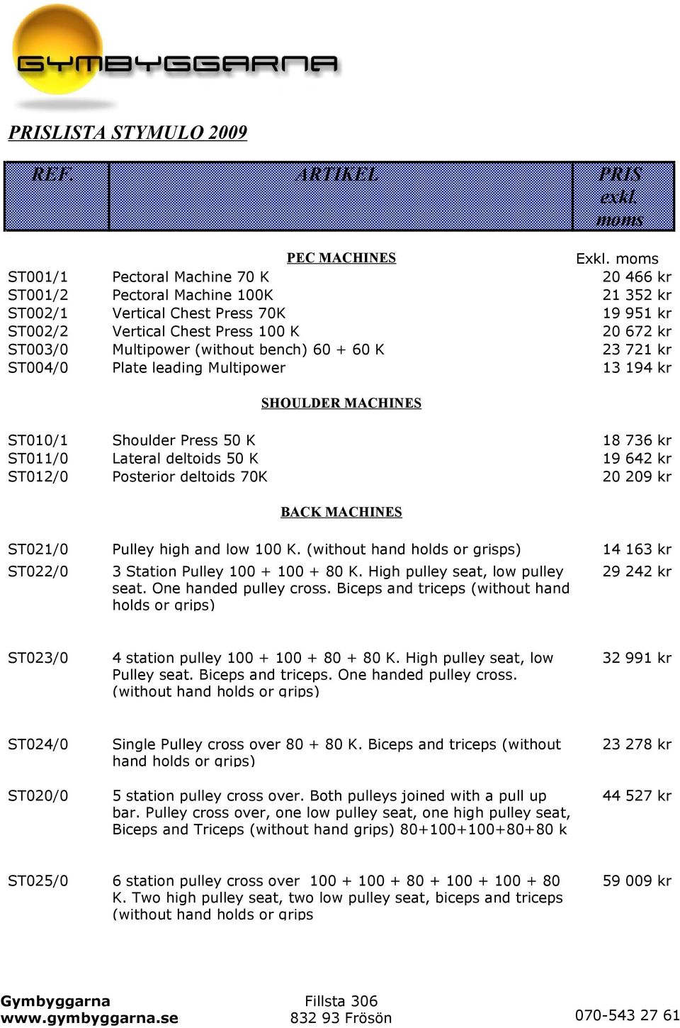 bench) 60 + 60 K 23 721 kr ST004/0 Plate leading Multipower 13 194 kr SHOULDER MACHINES ST010/1 Shoulder Press 50 K 18 736 kr ST011/0 Lateral deltoids 50 K 19 642 kr ST012/0 Posterior deltoids 70K 20
