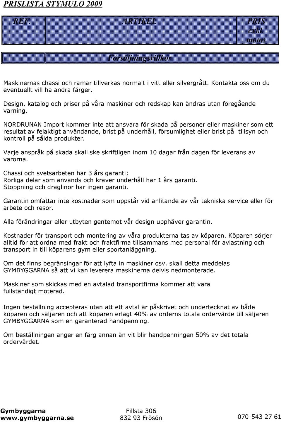 NORDRUNAN Import kommer inte att ansvara för skada på personer eller maskiner som ett resultat av felaktigt användande, brist på underhåll, försumlighet eller brist på tillsyn och kontroll på sålda