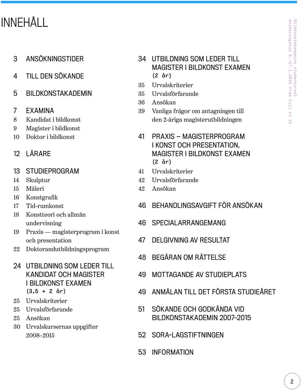 KANDIDAT OCH MAGISTER I BILDKONST EXAMEN (3,5 + 2 år) Urvalskriterier Urvalsförfarande Ansökan Urvalskursernas uppgifter 2008 2015 34 35 35 36 39 41 41 42 42 46 46 47 48 49 49 51 52 UTBILDNING SOM