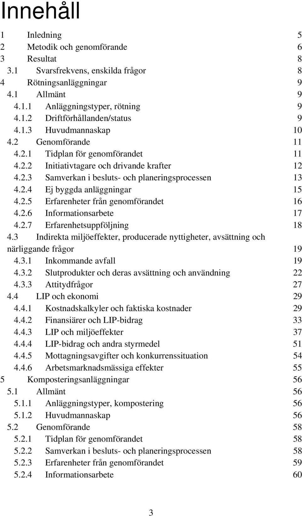 2.5 Erfarenheter från genomförandet 16 4.2.6 Informationsarbete 17 4.2.7 Erfarenhetsuppföljning 18 4.3 Indirekta miljöeffekter, producerade nyttigheter, avsättning och närliggande frågor 19 4.3.1 Inkommande avfall 19 4.