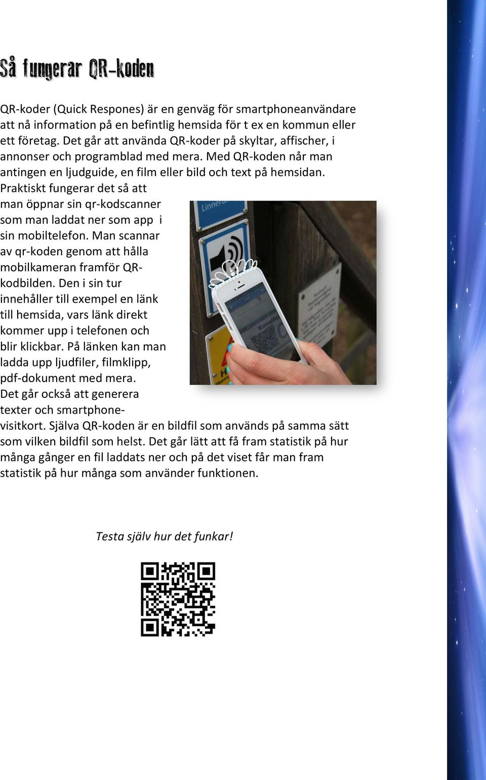 Praktiskt fungerar det så att man öppnar sin qr-kodscanner som man laddat ner som app i sin mobiltelefon. Man scannar av qr-koden genom att hålla mobilkameran framför QRkodbilden.