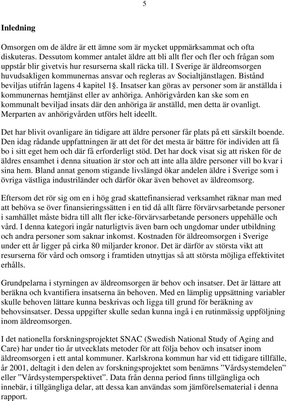 I Sverige är äldreomsorgen huvudsakligen kommunernas ansvar och regleras av Socialtjänstlagen. Bistånd beviljas utifrån lagens 4 kapitel 1.