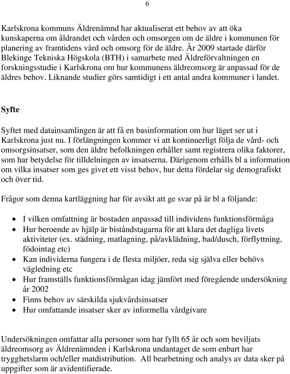 Liknande studier görs samtidigt i ett antal andra kommuner i landet. Syfte Syftet med datainsamlingen är att få en basinformation om hur läget ser ut i Karlskrona just nu.