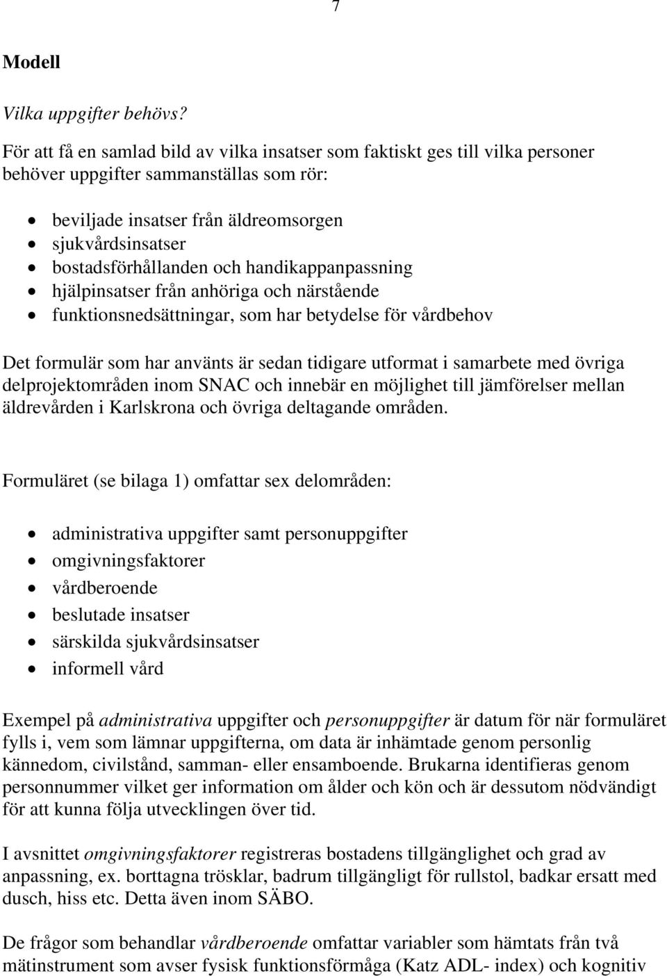 och handikappanpassning hjälpinsatser från anhöriga och närstående funktionsnedsättningar, som har betydelse för vårdbehov Det formulär som har använts är sedan tidigare utformat i samarbete med