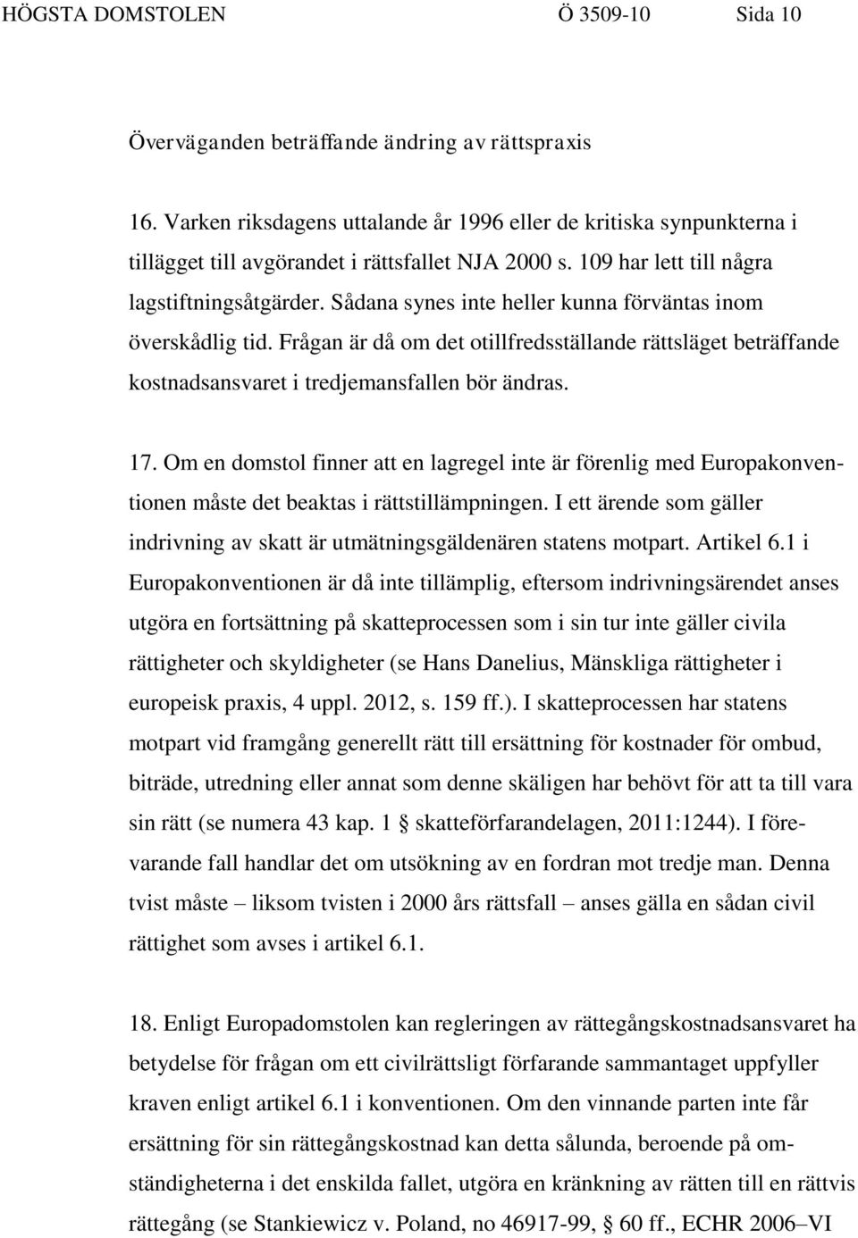 Sådana synes inte heller kunna förväntas inom överskådlig tid. Frågan är då om det otillfredsställande rättsläget beträffande kostnadsansvaret i tredjemansfallen bör ändras. 17.