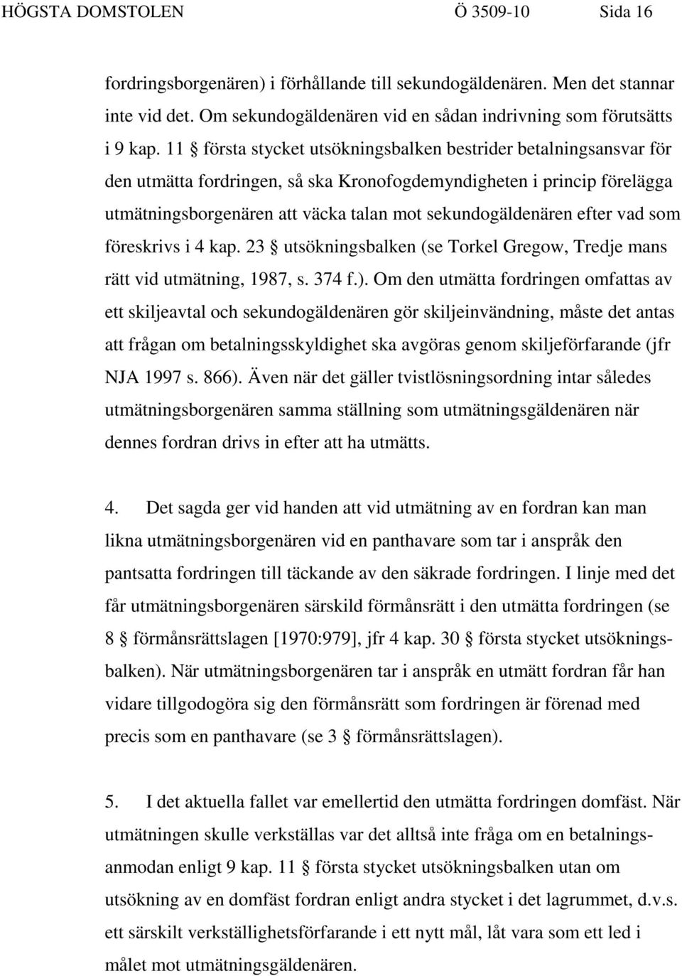 efter vad som föreskrivs i 4 kap. 23 utsökningsbalken (se Torkel Gregow, Tredje mans rätt vid utmätning, 1987, s. 374 f.).