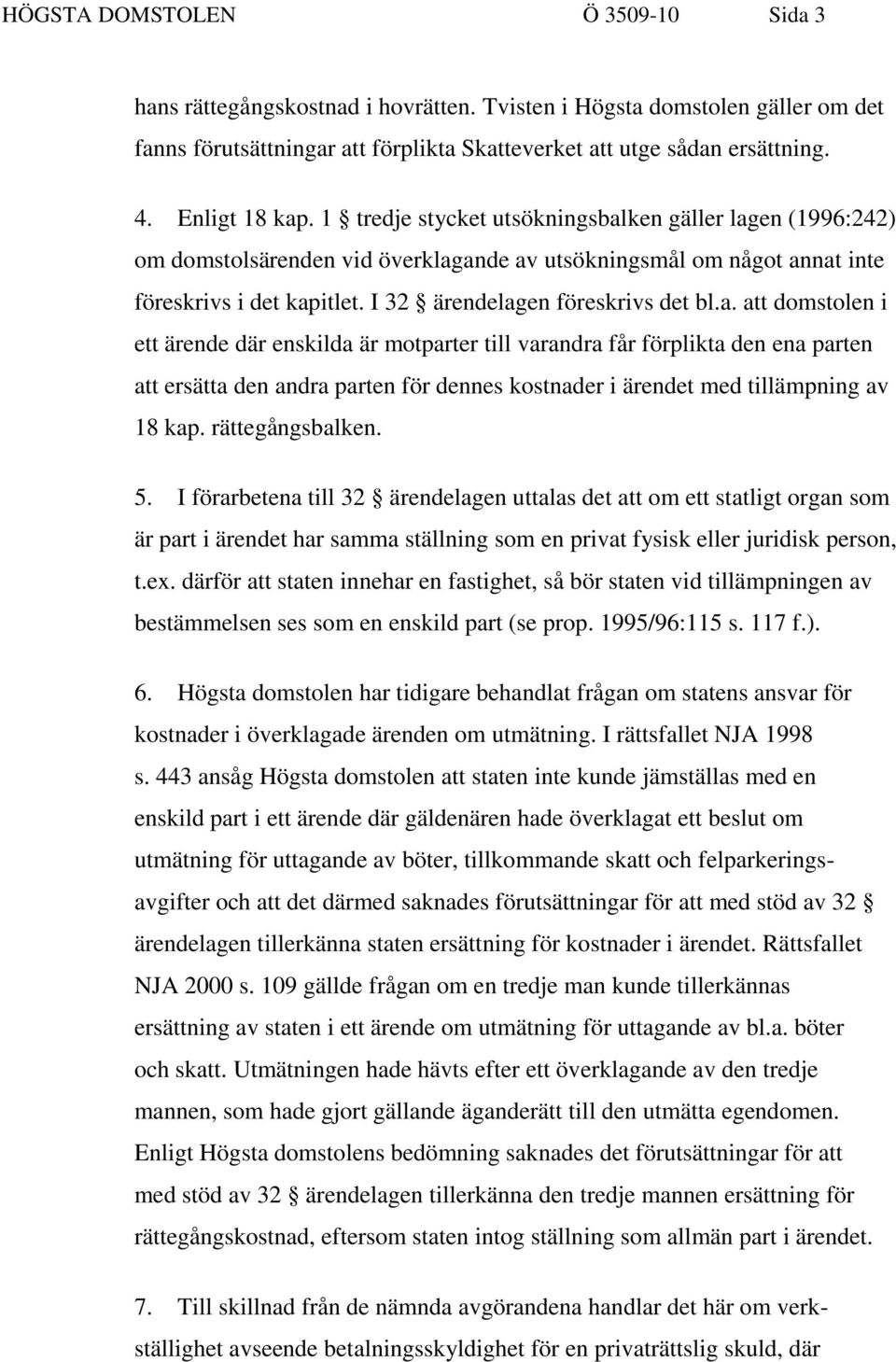 I 32 ärendelagen föreskrivs det bl.a. att domstolen i ett ärende där enskilda är motparter till varandra får förplikta den ena parten att ersätta den andra parten för dennes kostnader i ärendet med tillämpning av 18 kap.