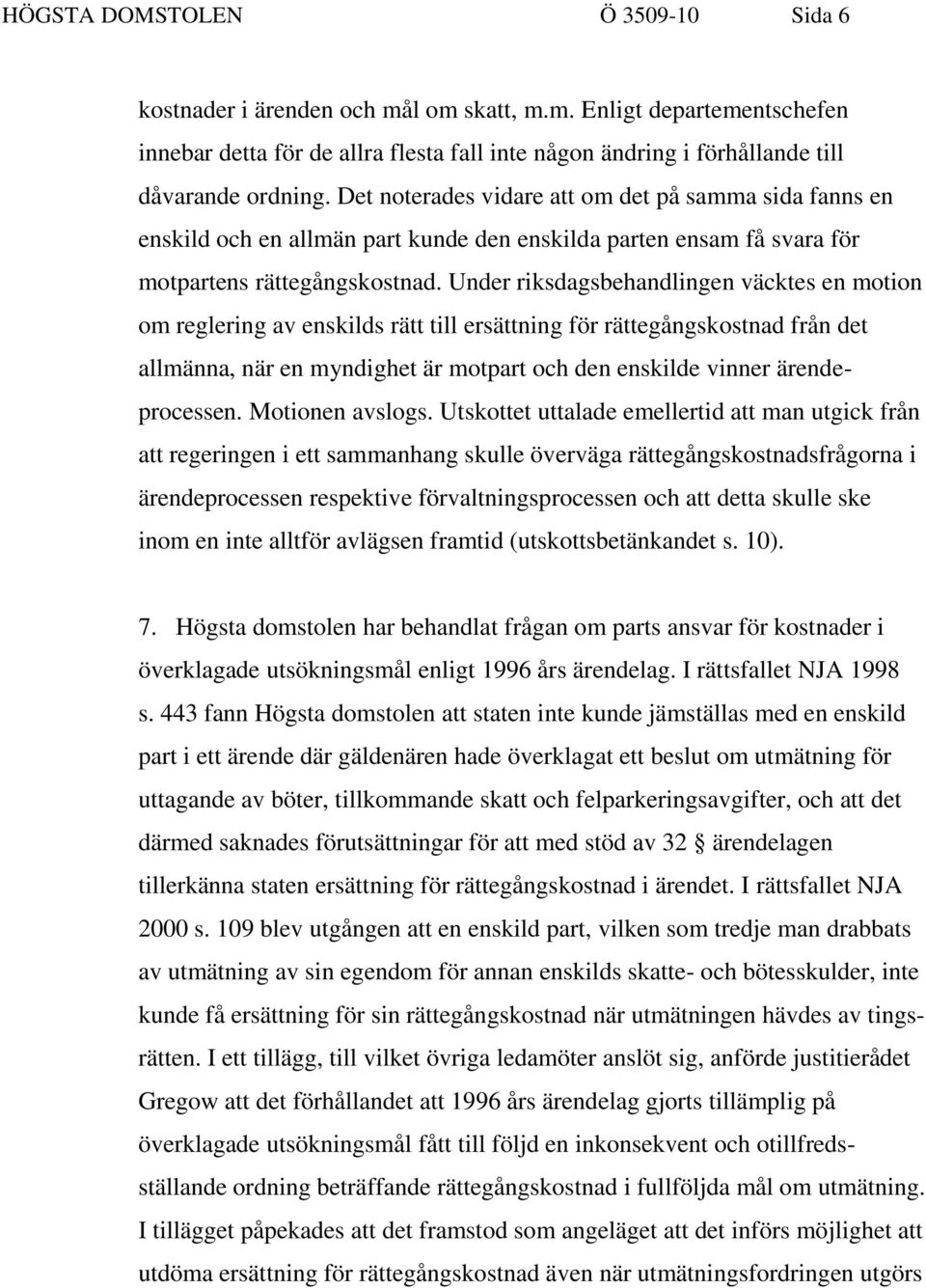 Under riksdagsbehandlingen väcktes en motion om reglering av enskilds rätt till ersättning för rättegångskostnad från det allmänna, när en myndighet är motpart och den enskilde vinner ärendeprocessen.