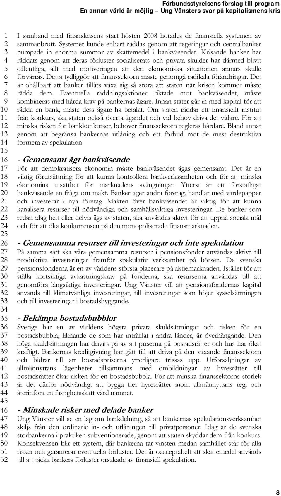 Krisande banker har räddats genom att deras förluster socialiserats och privata skulder har därmed blivit offentliga, allt med motiveringen att den ekonomiska situationen annars skulle förvärras.