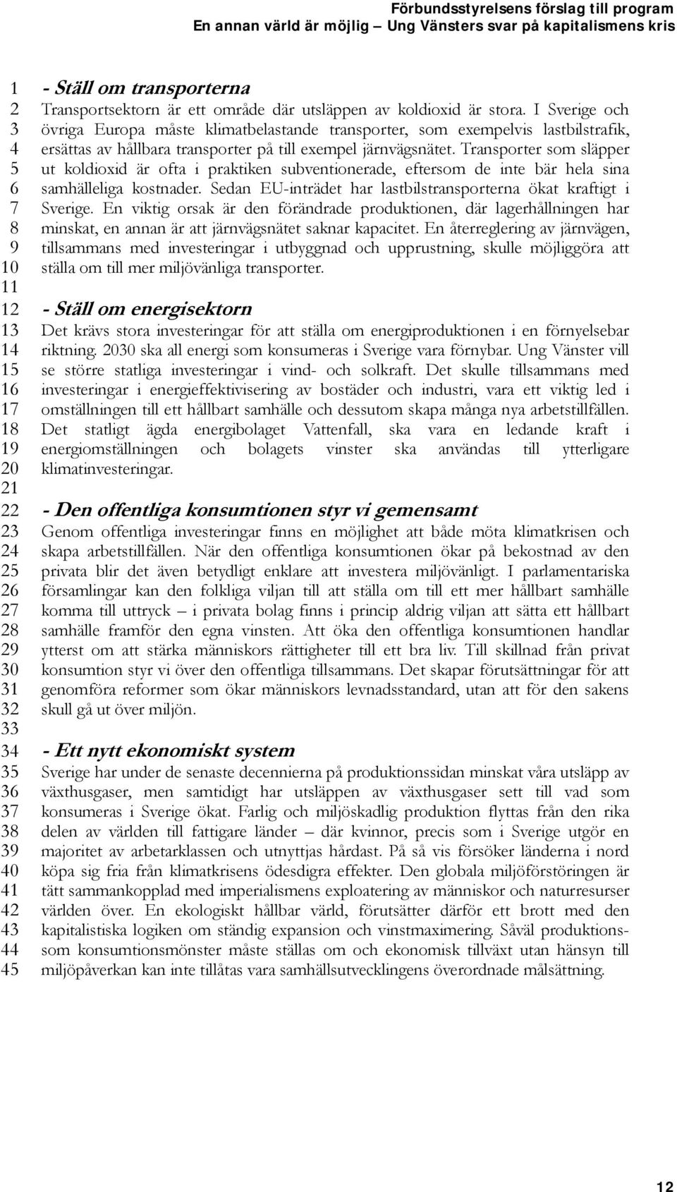 Transporter som släpper ut koldioxid är ofta i praktiken subventionerade, eftersom de inte bär hela sina samhälleliga kostnader. Sedan EU-inträdet har lastbilstransporterna ökat kraftigt i Sverige.