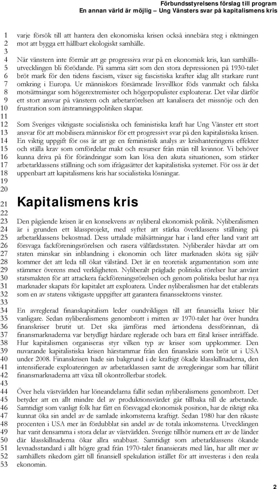 På samma sätt som den stora depressionen på 0-talet bröt mark för den tidens fascism, växer sig fascistiska krafter idag allt starkare runt omkring i Europa.