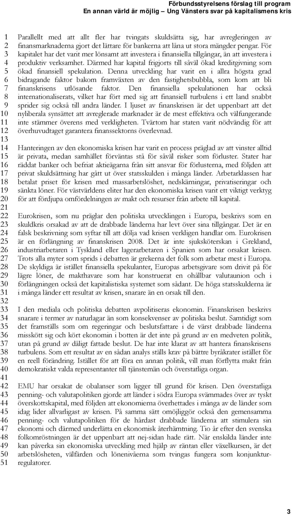 Därmed har kapital frigjorts till såväl ökad kreditgivning som ökad finansiell spekulation.