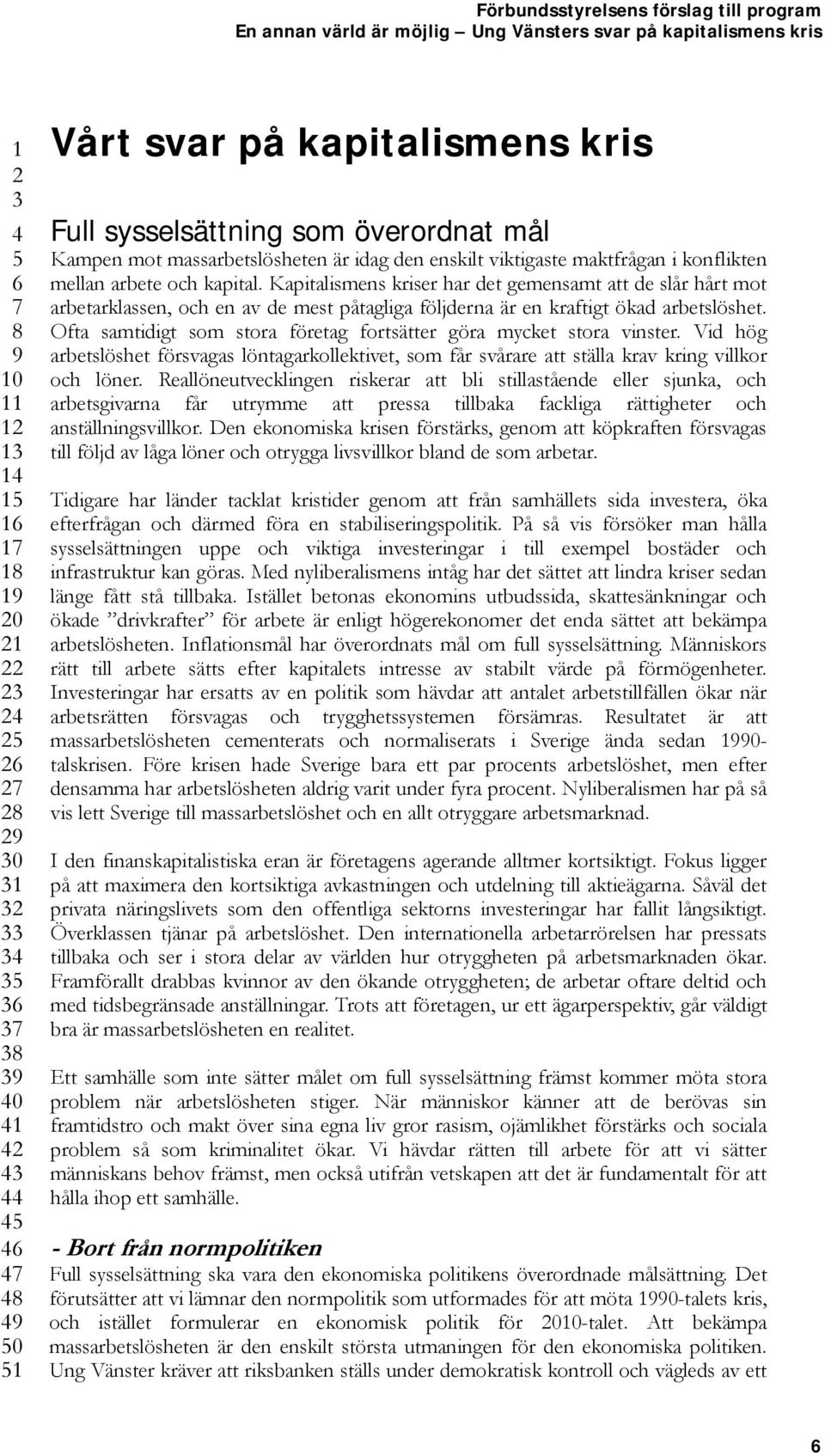 Ofta samtidigt som stora företag fortsätter göra mycket stora vinster. Vid hög arbetslöshet försvagas löntagarkollektivet, som får svårare att ställa krav kring villkor och löner.