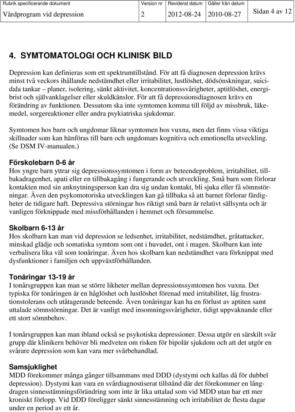 koncentrationssvårigheter, aptitlöshet, energibrist och självanklagelser eller skuldkänslor. För att få depressionsdiagnosen krävs en förändring av funktionen.