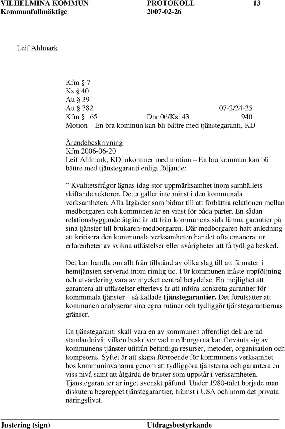 Detta gäller inte minst i den kommunala verksamheten. Alla åtgärder som bidrar till att förbättra relationen mellan medborgaren och kommunen är en vinst för båda parter.