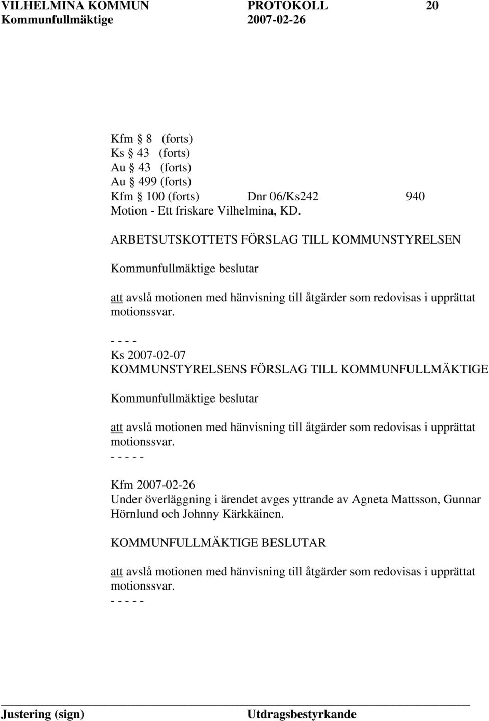 - - - - Ks 2007-02-07 KOMMUNSTYRELSENS FÖRSLAG TILL KOMMUNFULLMÄKTIGE Kommunfullmäktige beslutar att avslå motionen med hänvisning till åtgärder som redovisas i upprättat motionssvar.