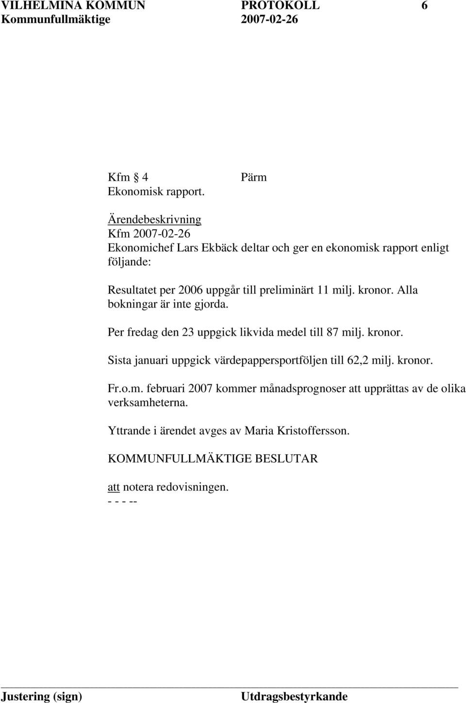 preliminärt 11 milj. kronor. Alla bokningar är inte gjorda. Per fredag den 23 uppgick likvida medel till 87 milj. kronor. Sista januari uppgick värdepappersportföljen till 62,2 milj.