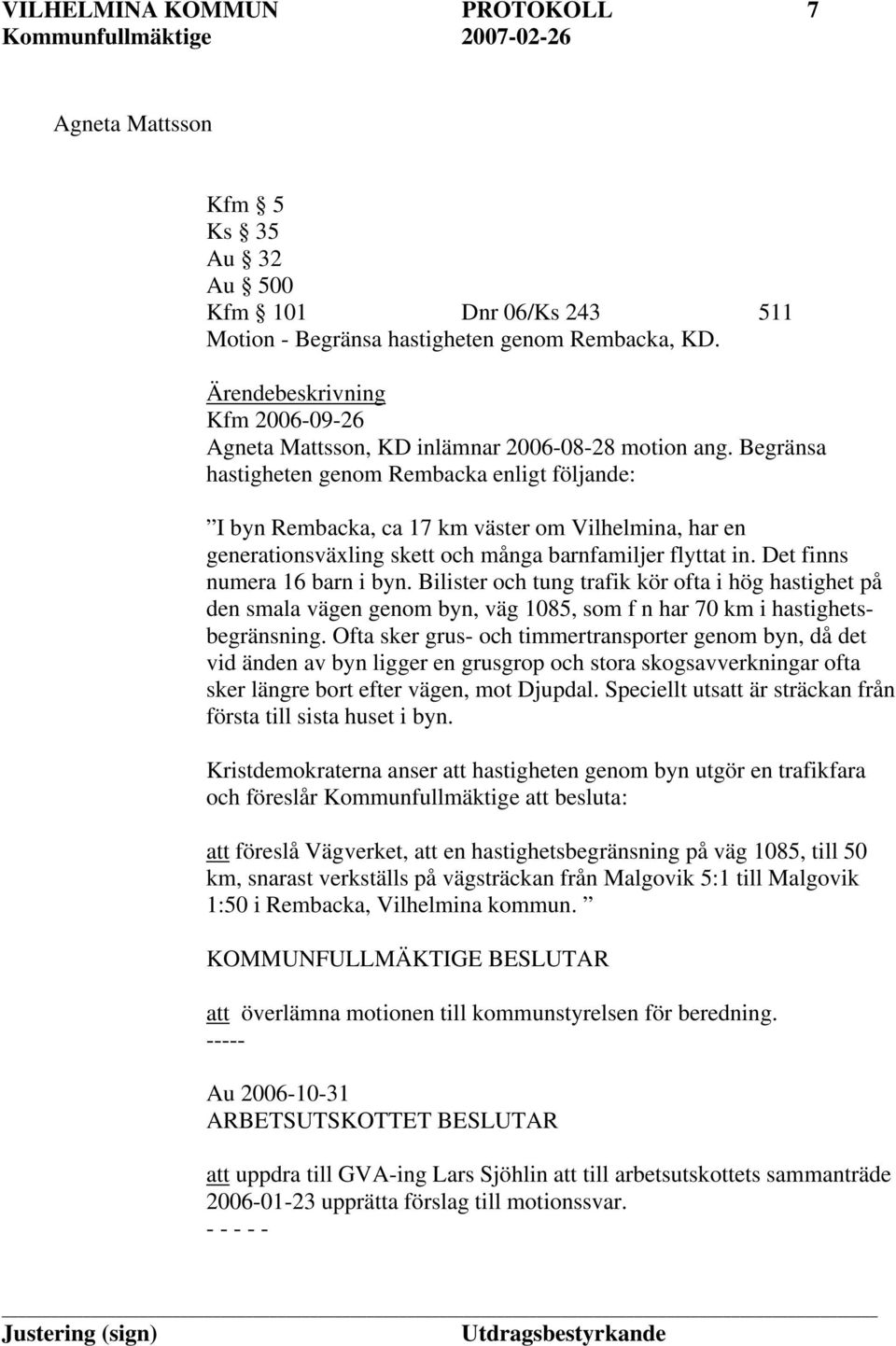 Begränsa hastigheten genom Rembacka enligt följande: I byn Rembacka, ca 17 km väster om Vilhelmina, har en generationsväxling skett och många barnfamiljer flyttat in. Det finns numera 16 barn i byn.