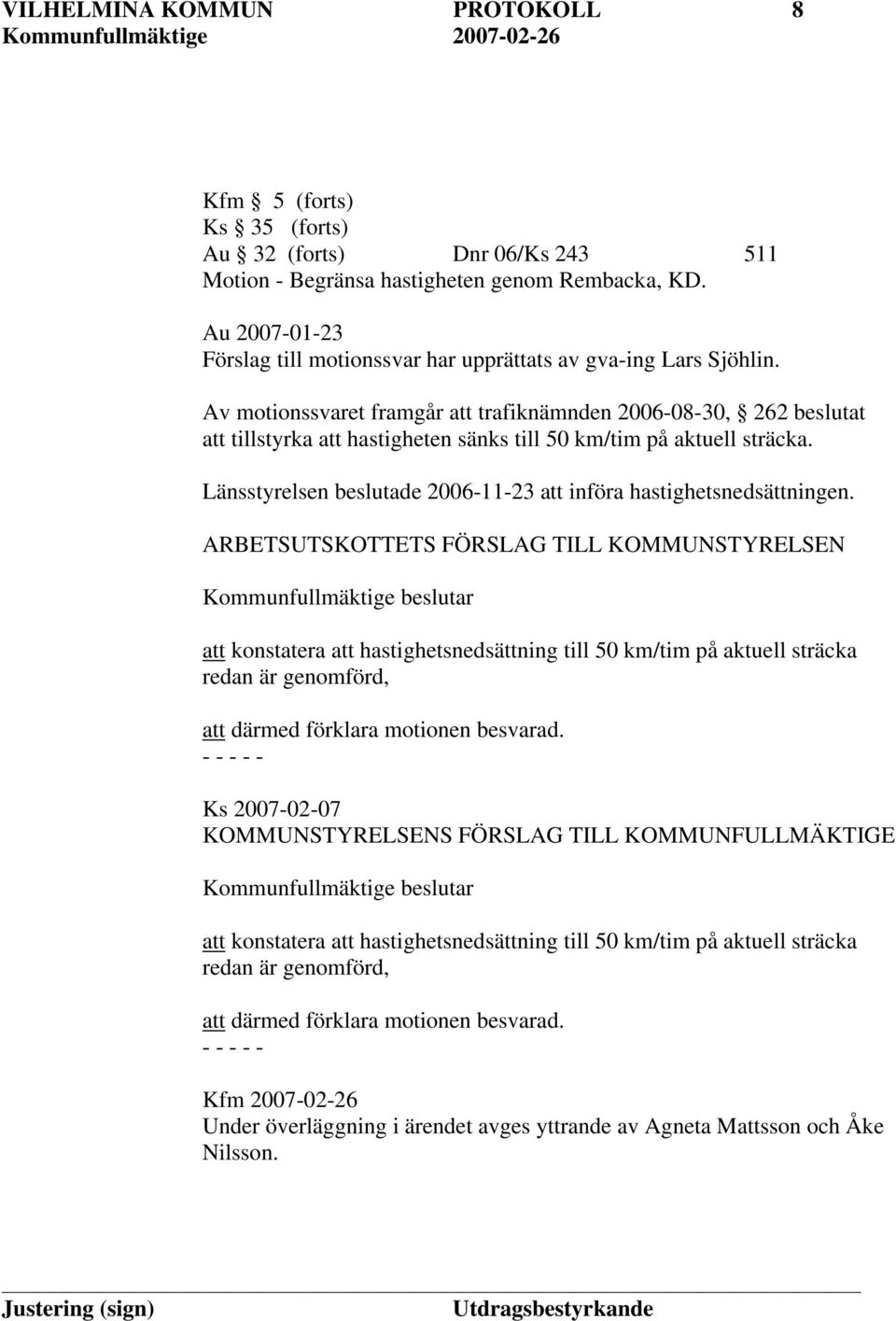 Av motionssvaret framgår att trafiknämnden 2006-08-30, 262 beslutat att tillstyrka att hastigheten sänks till 50 km/tim på aktuell sträcka.