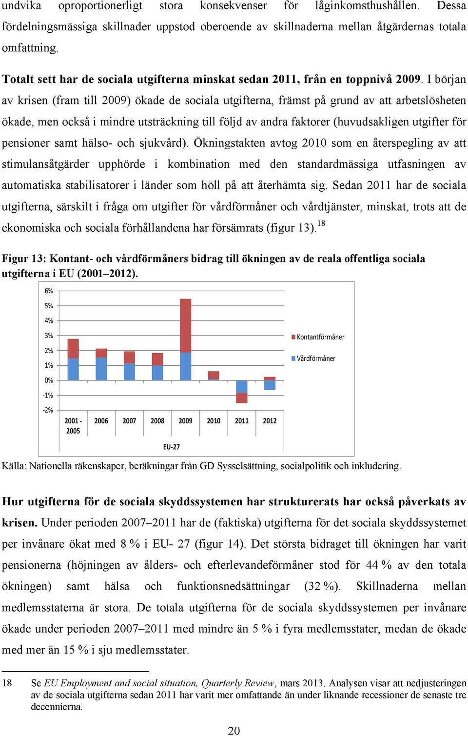 I början av krisen (fram till 2009) ökade de sociala utgifterna, främst på grund av att arbetslösheten ökade, men också i mindre utsträckning till följd av andra faktorer (huvudsakligen utgifter för