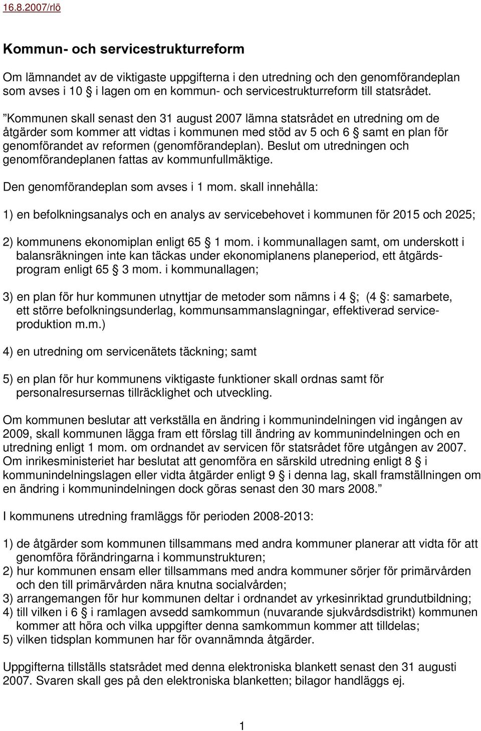 Kommunen skall senast den 31 august 2007 lämna statsrådet en utredning om de åtgärder som kommer att vidtas i kommunen med stöd av 5 och 6 samt en plan för genomförandet av reformen