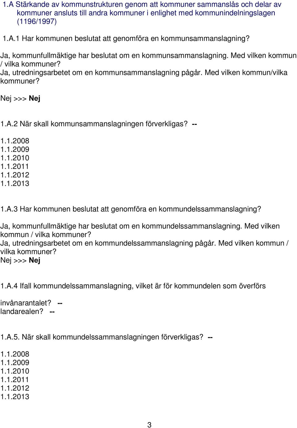 Nej >>> 1HM 1.A.2 När skall kommunsammanslagningen förverkligas? 1.1.2008 1.1.2009 1.1.2010 1.1.2011 1.1.2012 1.1.2013 1.A.3 Har kommunen beslutat att genomföra en kommundelssammanslagning?