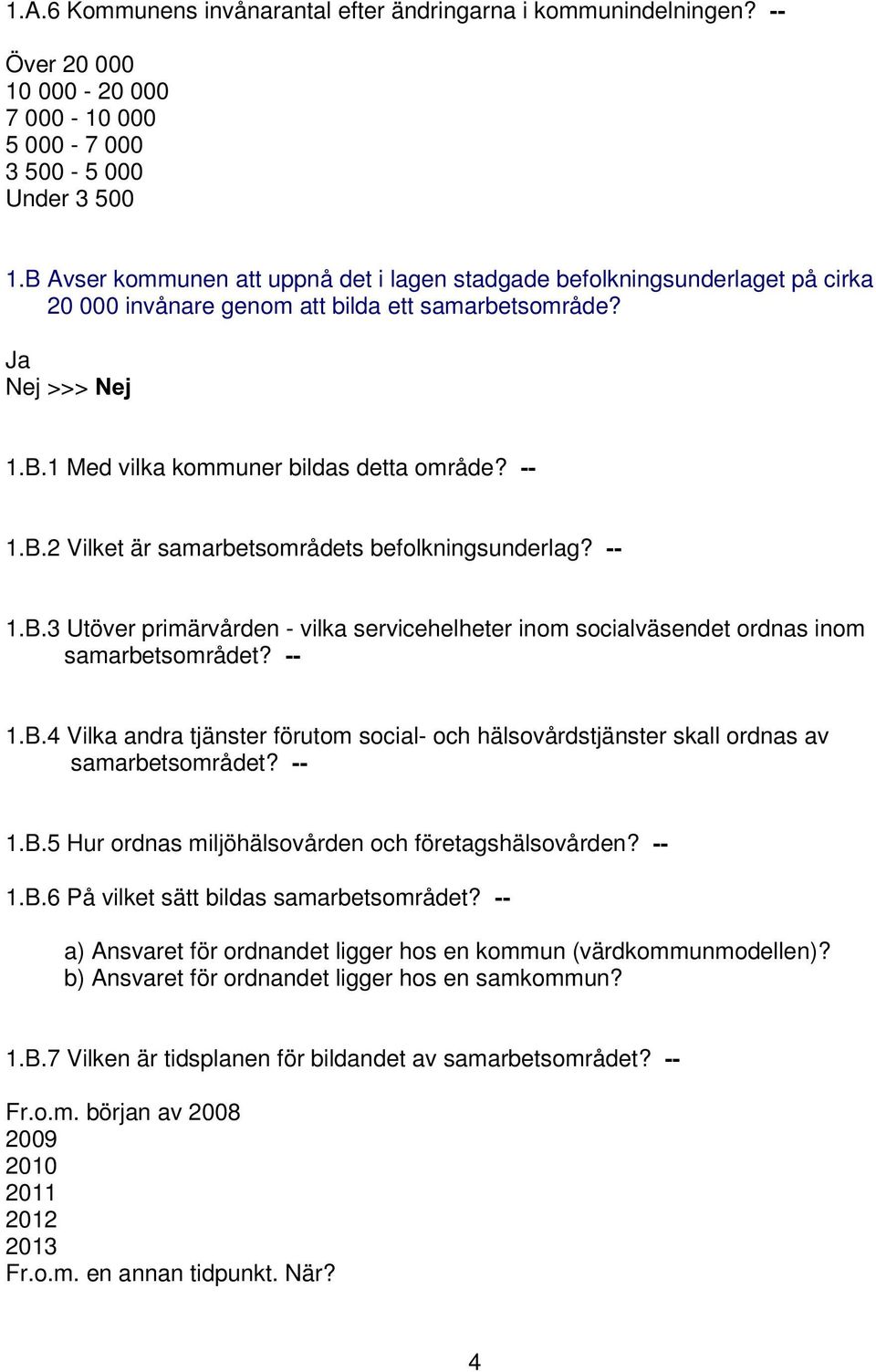 1.B.3 Utöver primärvården - vilka servicehelheter inom socialväsendet ordnas inom samarbetsområdet? 1.B.4 Vilka andra tjänster förutom social- och hälsovårdstjänster skall ordnas av samarbetsområdet?