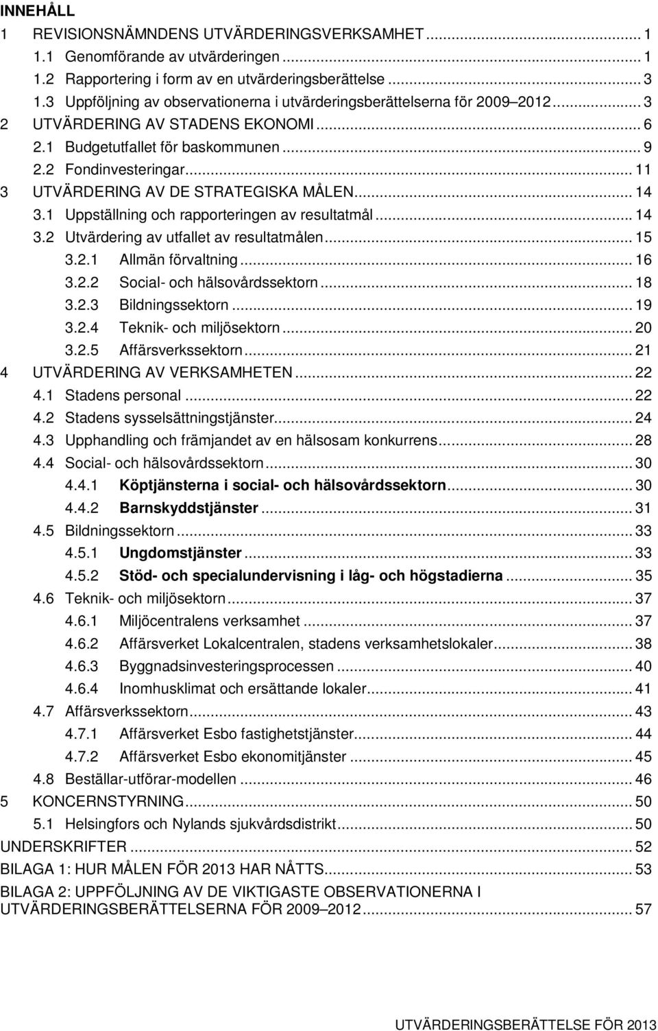 .. 11 3 UTVÄRDERING AV DE STRATEGISKA MÅLEN... 14 3.1 Uppställning och rapporteringen av resultatmål... 14 3.2 Utvärdering av utfallet av resultatmålen... 15 3.2.1 Allmän förvaltning... 16 3.2.2 Social- och hälsovårdssektorn.