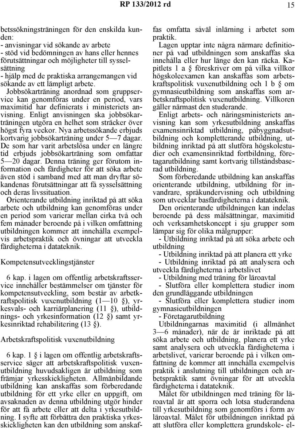 Enligt anvisningen ska jobbsökarträningen utgöra en helhet som sträcker över högst fyra veckor. Nya arbetssökande erbjuds kortvarig jobbsökarträning under 5 7 dagar.