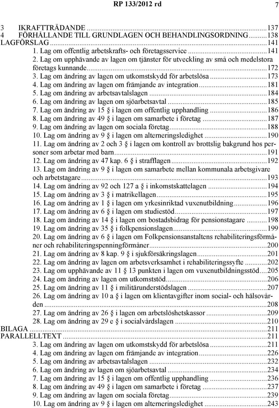 Lag om ändring av lagen om främjande av integration...181 5. Lag om ändring av arbetsavtalslagen...184 6. Lag om ändring av lagen om sjöarbetsavtal...185 7.