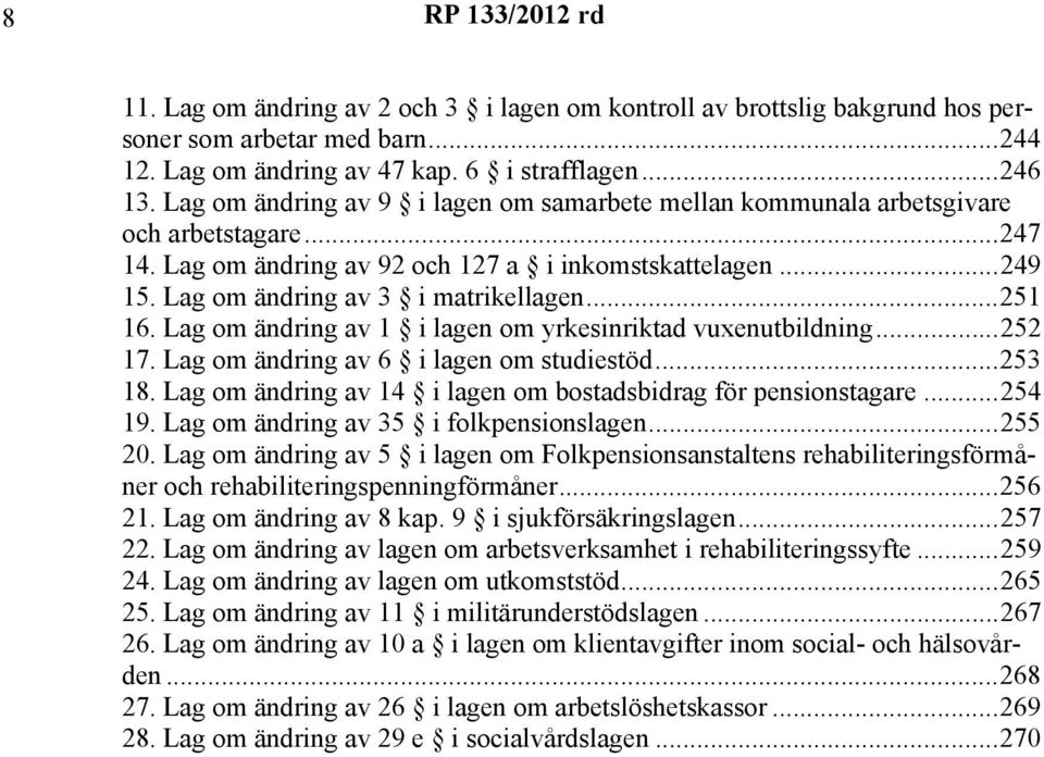 ..251 16. Lag om ändring av 1 i lagen om yrkesinriktad vuxenutbildning...252 17. Lag om ändring av 6 i lagen om studiestöd...253 18. Lag om ändring av 14 i lagen om bostadsbidrag för pensionstagare.