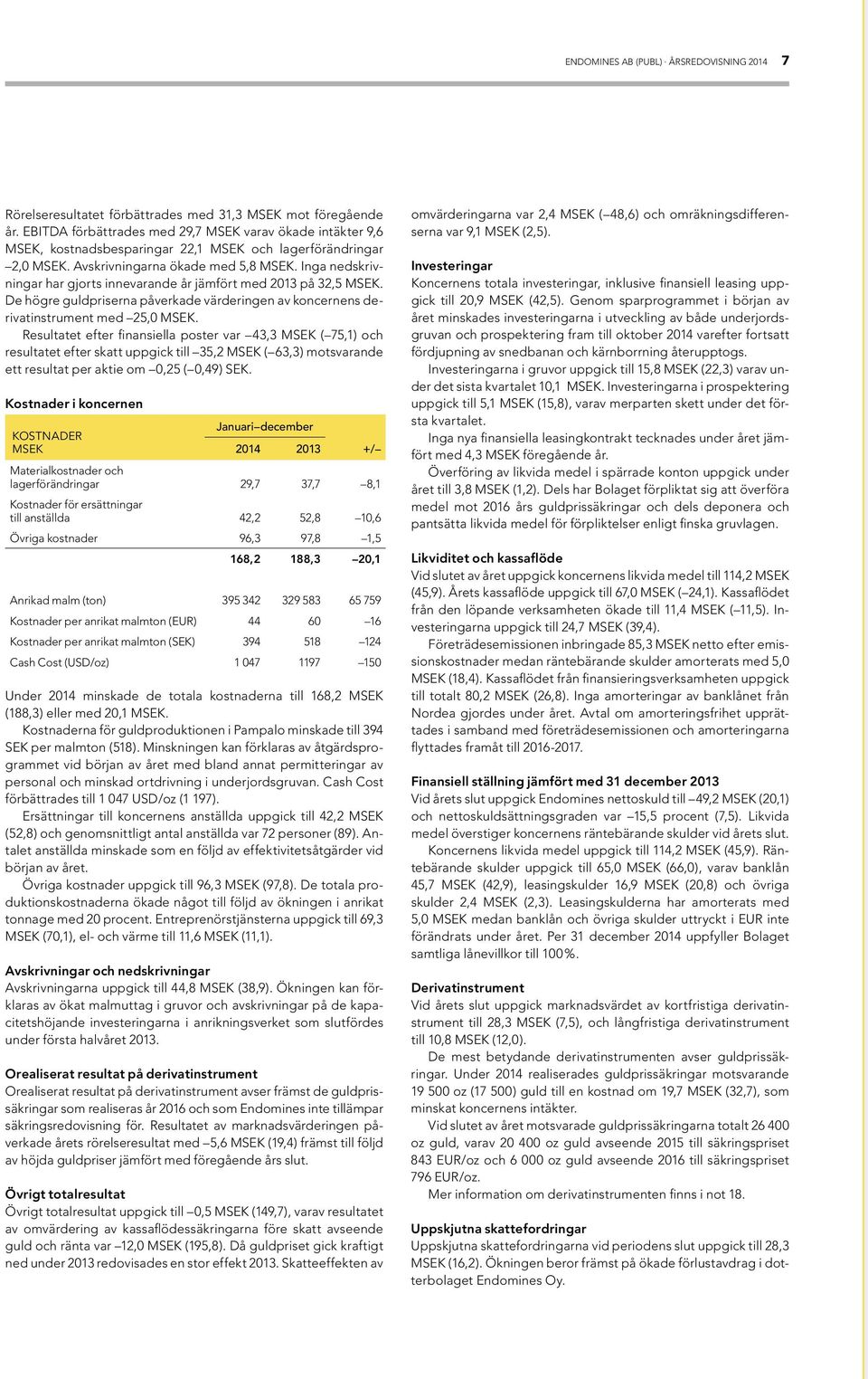 Inga nedskrivningar har gjorts innevarande år jämfört med 2013 på 32,5 MSEK. De högre guldpriserna påverkade värderingen av koncernens derivatinstrument med 25,0 MSEK.