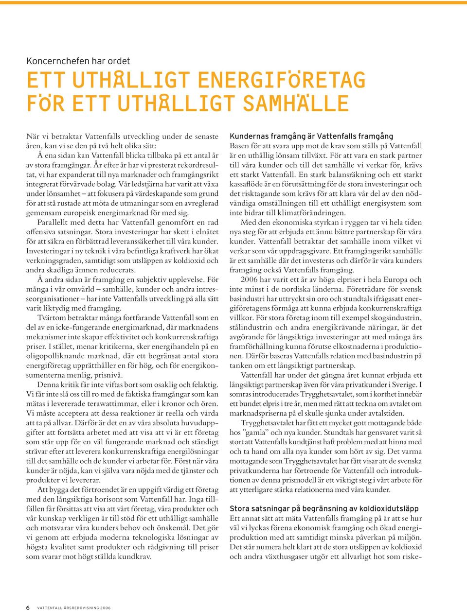 Vår ledstjärna har varit att växa under lönsamhet att fokusera på värdeskapande som grund för att stå rustade att möta de utmaningar som en avreglerad gemensam europeisk energimarknad för med sig.