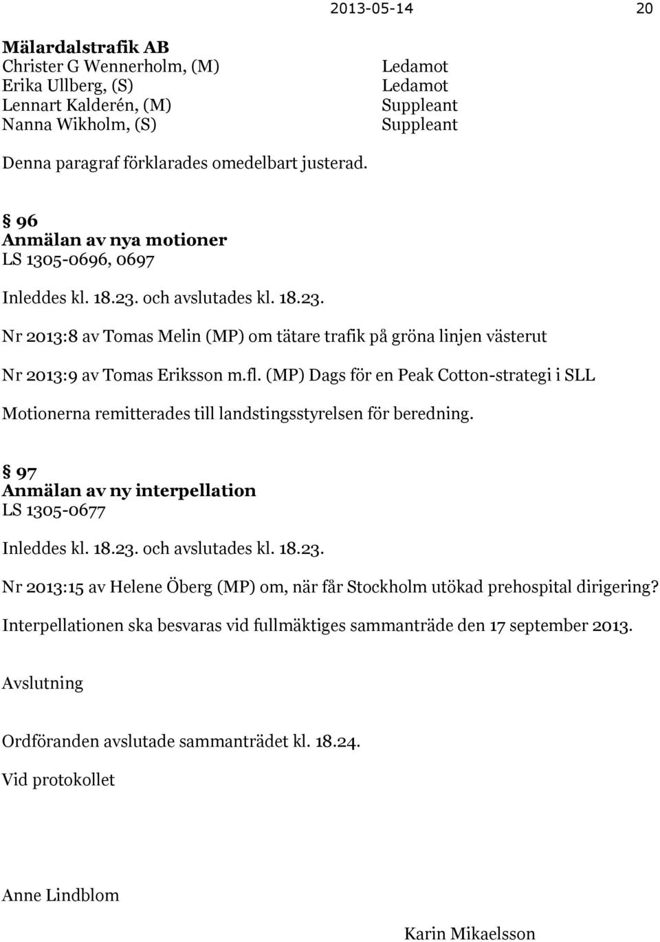 (MP) Dags för en Peak Cotton-strategi i SLL Motionerna remitterades till landstingsstyrelsen för beredning. 97 Anmälan av ny interpellation LS 1305-0677 Inleddes kl. 18.23.