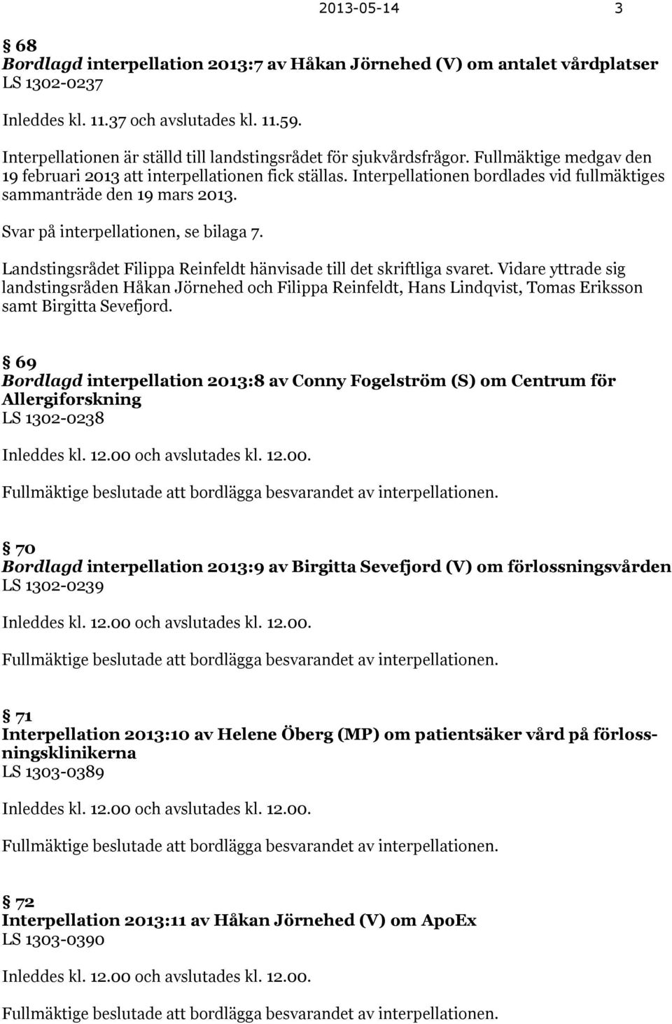 Interpellationen bordlades vid fullmäktiges sammanträde den 19 mars 2013. Svar på interpellationen, se bilaga 7. Landstingsrådet Filippa Reinfeldt hänvisade till det skriftliga svaret.