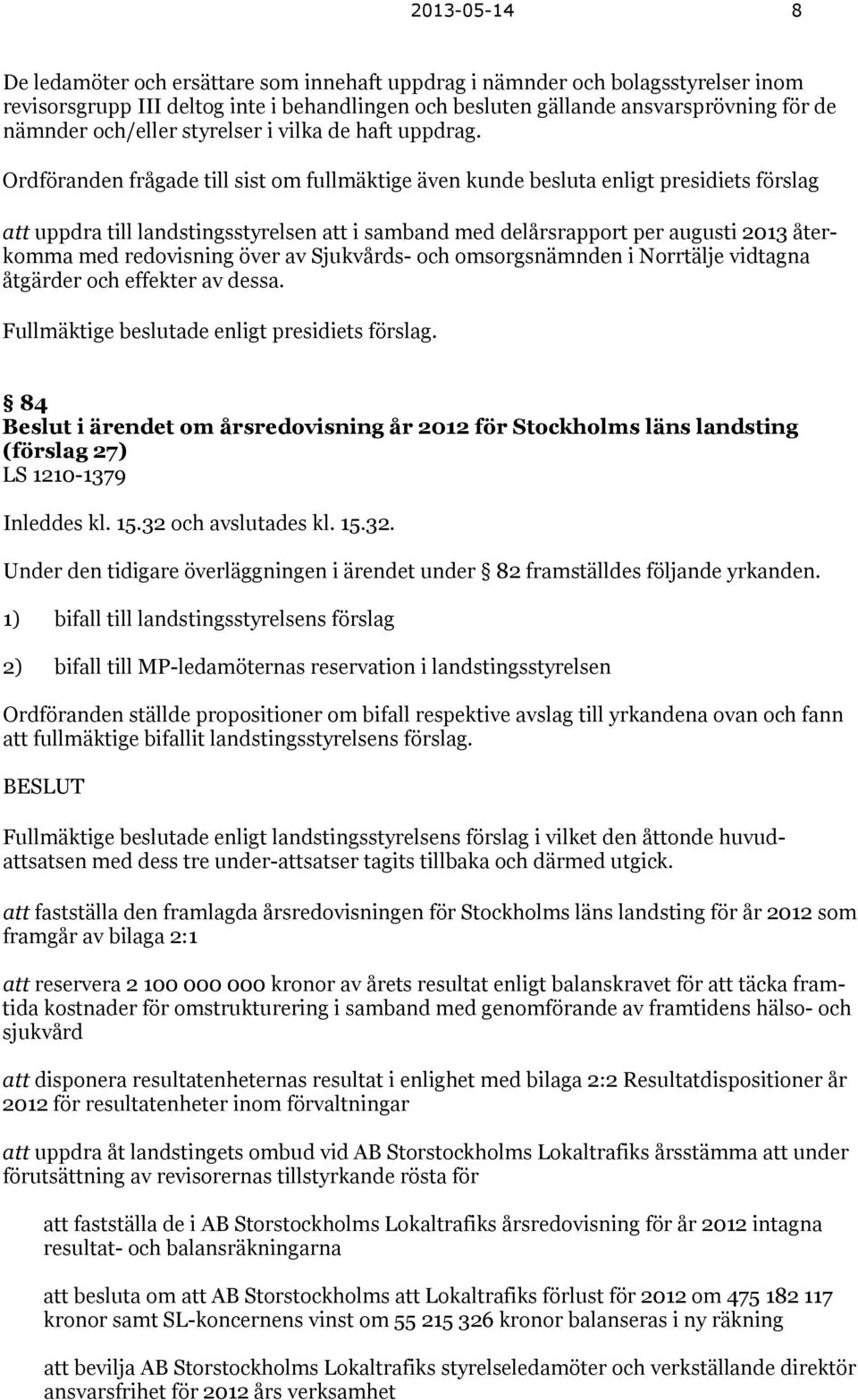 Ordföranden frågade till sist om fullmäktige även kunde besluta enligt presidiets förslag att uppdra till landstingsstyrelsen att i samband med delårsrapport per augusti 2013 återkomma med