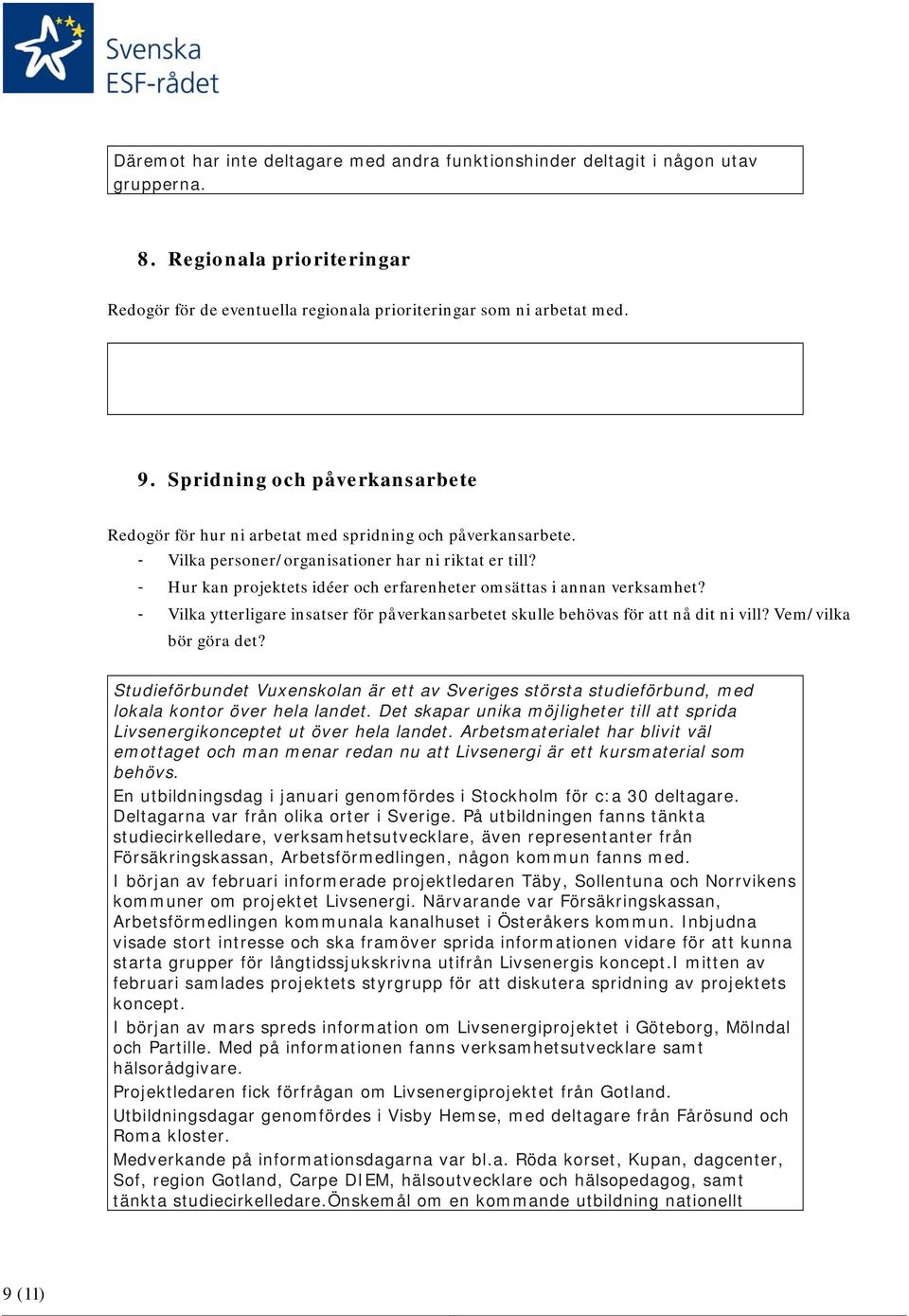 - Hur kan projektets idéer och erfarenheter omsättas i annan verksamhet? - Vilka ytterligare insatser för påverkansarbetet skulle behövas för att nå dit ni vill? Vem/vilka bör göra det?