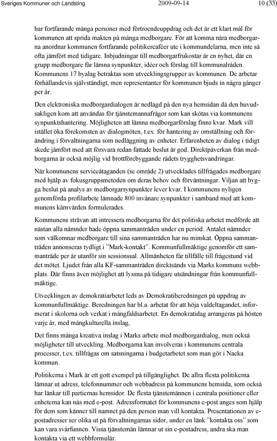 Inbjudningar till medborgarfrukostar är en nyhet, där en grupp medborgare får lämna synpunkter, idéer och förslag till kommunalråden. Kommunens 17 byalag betraktas som utvecklingsgrupper av kommunen.