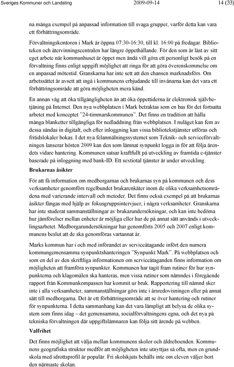 För den som är låst av sitt eget arbete när kommunhuset är öppet men ändå vill göra ett personligt besök på en förvaltning finns enligt uppgift möjlighet att ringa för att göra överenskommelse om en