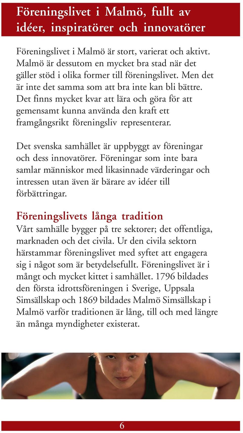 Det finns mycket kvar att lära och göra för att gemensamt kunna använda den kraft ett framgångsrikt föreningsliv representerar. Det svenska samhället är uppbyggt av föreningar och dess innovatörer.