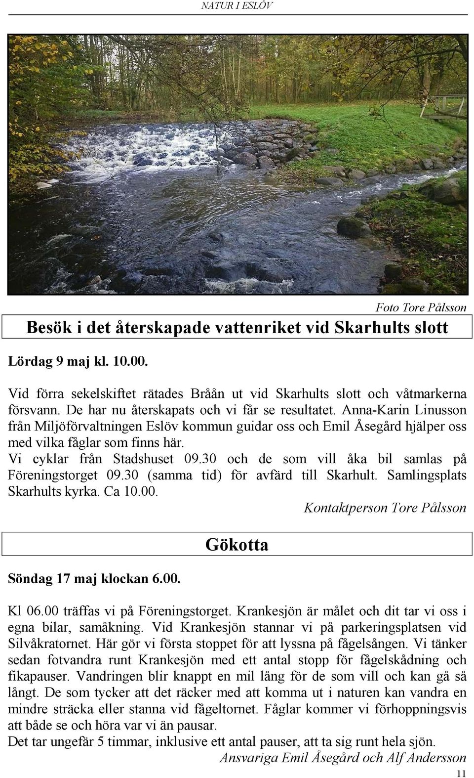 Vi cyklar från Stadshuset 09.30 och de som vill åka bil samlas på Föreningstorget 09.30 (samma tid) för avfärd till Skarhult. Samlingsplats Skarhults kyrka. Ca 10.00.