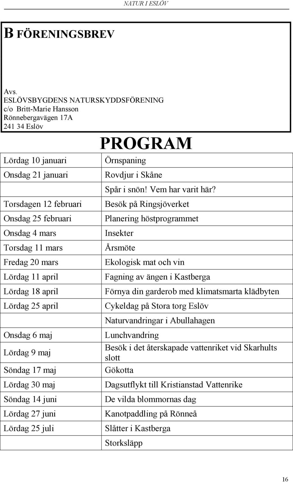 Fredag 20 mars Lördag 11 april Lördag 18 april Lördag 25 april Onsdag 6 maj Lördag 9 maj Söndag 17 maj Lördag 30 maj Söndag 14 juni Lördag 27 juni Lördag 25 juli PROGRAM Örnspaning Rovdjur i Skåne