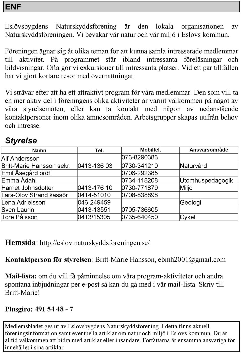 Ofta gör vi exkursioner till intressanta platser. Vid ett par tillfällen har vi gjort kortare resor med övernattningar. Vi strävar efter att ha ett attraktivt program för våra medlemmar.